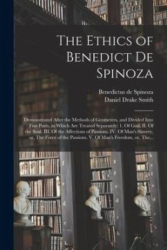The Ethics of Benedict De Spinoza: Demonstrated After the Methods of Geometers, and Divided Into Five Parts, in Which Are Treated Separately: 1. Of Go - Spinoza, Benedictus De; Smith, Daniel Drake