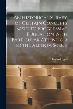 An Historical Survey of Certain Concepts Basic to Progressive Education With Particular Attention to the Alberta Scene - Figur, Berthold