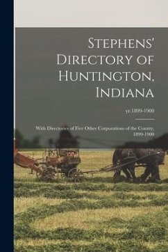 Stephens' Directory of Huntington, Indiana: With Directories of Five Other Corporations of the County, 1899-1900; yr.1899-1900 - Anonymous