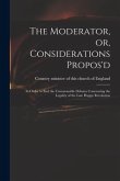 The Moderator, or, Considerations Propos'd: in Order to End the Unseasonable Debates Concerning the Legality of the Late Happy Revolution