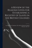 A Review of the Reasons Given for Establishing a Registry of Slaves in the British Colonies: in a Report of a Committee of the African Institution, En