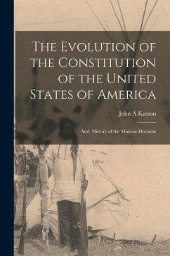 The Evolution of the Constitution of the United States of America; and, History of the Monroe Doctrine - Kasson, John A.