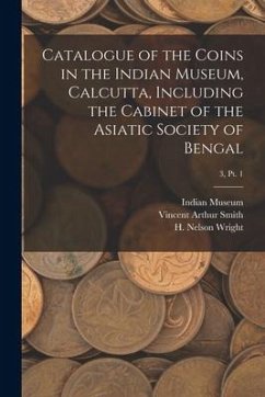 Catalogue of the Coins in the Indian Museum, Calcutta, Including the Cabinet of the Asiatic Society of Bengal; 3, pt. 1 - Smith, Vincent Arthur
