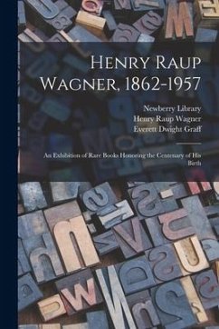 Henry Raup Wagner, 1862-1957: an Exhibition of Rare Books Honoring the Centenary of His Birth - Wagner, Henry Raup; Graff, Everett Dwight