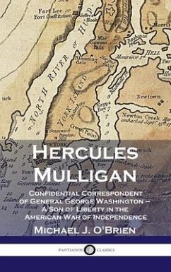 Hercules Mulligan: Confidential Correspondent of General George Washington - A Son of Liberty in the American War of Independence - O'Brien, Michael J.