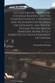 Suggestion on the [In]ter-Colonial Railway, and the Construction of a Highway and Telegraph Line Between the [At]lantic and Pacific Oceans, Within Bri