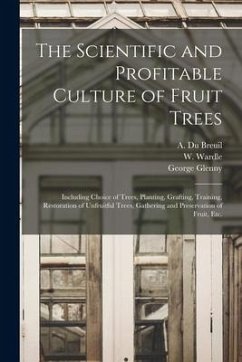 The Scientific and Profitable Culture of Fruit Trees: Including Choice of Trees, Planting, Grafting, Training, Restoration of Unfruitful Trees, Gather - Glenny, George