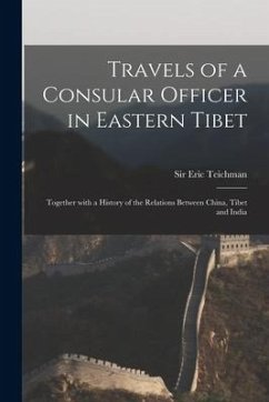 Travels of a Consular Officer in Eastern Tibet: Together With a History of the Relations Between China, Tibet and India