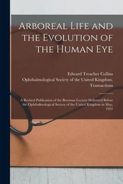 Arboreal Life and the Evolution of the Human Eye: a Revised Publication of the Bowman Lecture Delivered Before the Ophthalmological Society of the Uni - Collins, Edward Treacher