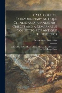 Catalogue of Extraordinary Antique Chinese and Japanese Art Objects and a Remarkable Collection of Antique Chinese Rugs: Collected by the Well-known F