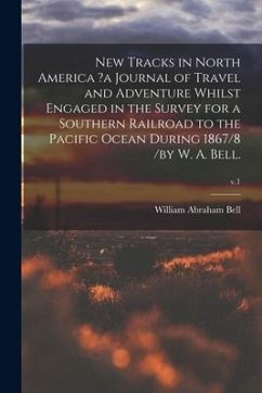 New Tracks in North America ?a Journal of Travel and Adventure Whilst Engaged in the Survey for a Southern Railroad to the Pacific Ocean During 1867/8 - Bell, William Abraham