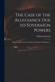 The Case of the Allegiance Due to Soveraign Powers: Stated and Resolved According to Scripture and Reason ...