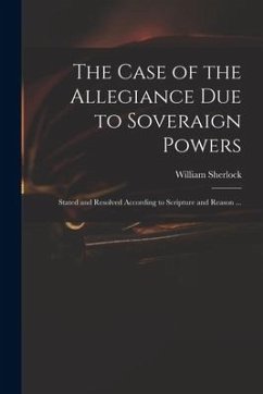 The Case of the Allegiance Due to Soveraign Powers: Stated and Resolved According to Scripture and Reason ...