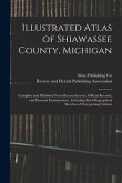 Illustrated Atlas of Shiawassee County, Michigan: Compiled and Published From Recent Surveys, Official Records, and Personal Examinations: Including B