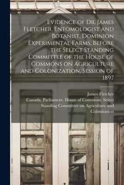 Evidence of Dr. James Fletcher, Entomologist and Botanist, Dominion Experimental Farms, Before the Select Standing Committee of the House of Commons o - Fletcher, James