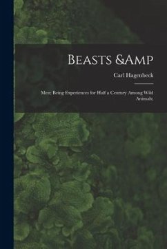 Beasts & Men; Being Experiences for Half a Century Among Wild Animals; - Hagenbeck, Carl