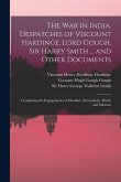The War in India. Despatches of Viscount Hardinge, Lord Gough, Sir Harry Smith ... and Other Documents; Comprising the Engagements of Moodkee, Ferozes
