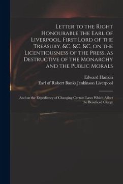 Letter to the Right Honourable the Earl of Liverpool, First Lord of the Treasury, &c, &c, &c, on the Licentiousness of the Press, as Destructive of th - Hankin, Edward