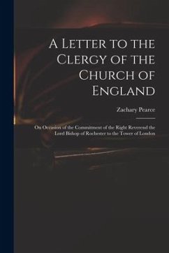 A Letter to the Clergy of the Church of England: on Occasion of the Commitment of the Right Reverend the Lord Bishop of Rochester to the Tower of Lond - Pearce, Zachary
