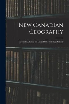 New Canadian Geography: Specially Adapted for Use in Public and High Schools - Anonymous