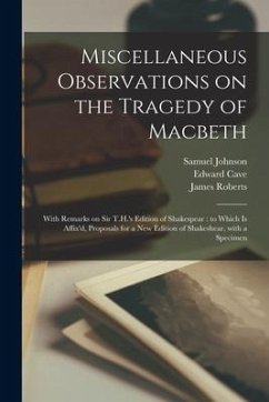 Miscellaneous Observations on the Tragedy of Macbeth: With Remarks on Sir T.H.'s Edition of Shakespear: to Which is Affix'd, Proposals for a New Editi - Johnson, Samuel