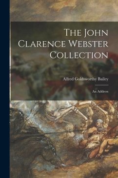 The John Clarence Webster Collection: an Address - Bailey, Alfred Goldsworthy