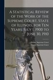 A Statistical Review of the Work of the Supreme Court, State of Illinois, for Ten Years, July 1, 1900 to June 30, 1910