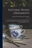 Natural Wood Ornaments: for Furniture Manufacturers, Architects, Builders, Interior Decorators, Stair Builders, Car Builders, Organ Manufactur