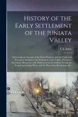 History of the Early Settlement of the Juniata Valley: Embracing an Account of the Early Pioneers, and the Trials and Privations Incident to the Settl