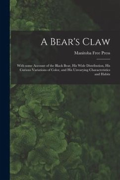 A Bear's Claw [microform]: With Some Account of the Black Bear, His Wide Distribution, His Curious Variations of Color, and His Unvarying Charact