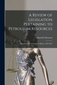 A Review of Legislation Pertaining to Petroleum Resources; [microform] Government of Alberta, 1930-1957 - Bronson, Harold E.