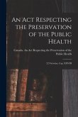 An Act Respecting the Preservation of the Public Health [microform]: 22 Victoriae, Cap. XXVIII