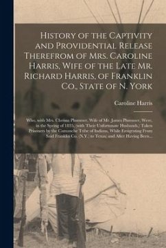 History of the Captivity and Providential Release Therefrom of Mrs. Caroline Harris, Wife of the Late Mr. Richard Harris, of Franklin Co., State of N. - Harris, Caroline