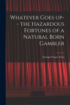 Whatever Goes up-- the Hazardous Fortunes of a Natural Born Gambler - Tyler, George Crouse Whatever Goes up-- the Hazardous Fortunes of a Natural Born Gambler - Tyler, George Crouse