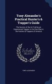 Tony Alexander's Practical Hunter's & Trapper's Guide: The Secrets of the Art Told by an Experienced Trapper in His Own Way to the Hunters & Trappers