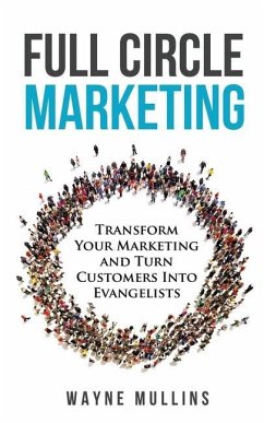 Full Circle Marketing: Transform Your Marketing & Turn Customers Into Evangelists - Mullins, Wayne