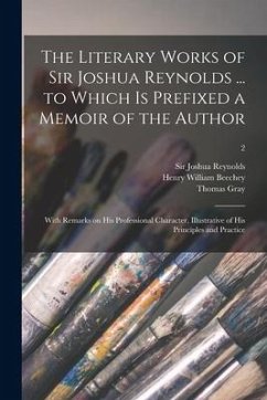 The Literary Works of Sir Joshua Reynolds ... to Which is Prefixed a Memoir of the Author; With Remarks on His Professional Character, Illustrative of - Gray, Thomas