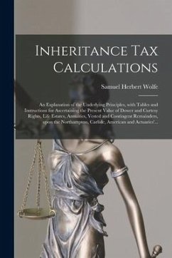 Inheritance Tax Calculations; an Explanation of the Underlying Principles, With Tables and Instructions for Ascertaining the Present Value of Dower an - Wolfe, Samuel Herbert