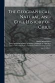 The Geographical, Natural, and Civil History of Chili.; 1