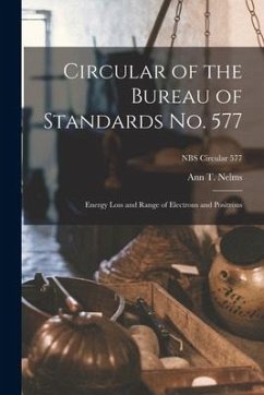 Circular of the Bureau of Standards No. 577: Energy Loss and Range of Electrons and Positrons; NBS Circular 577 - Nelms, Ann T.