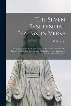 The Seven Penitential Psalms, in Verse: Being Specimens of a New Version of the Psalter; Fitted to the Tunes Used in Churches; With an Appendix of Ear - Montagu, M.