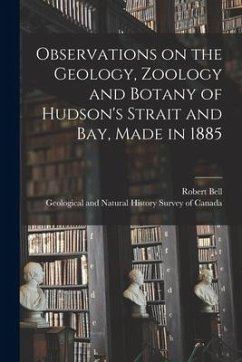 Observations on the Geology, Zoology and Botany of Hudson's Strait and Bay, Made in 1885 - Bell, Robert