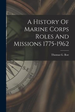 A History Of Marine Corps Roles And Missions 1775-1962 - Roe, Thomas G.