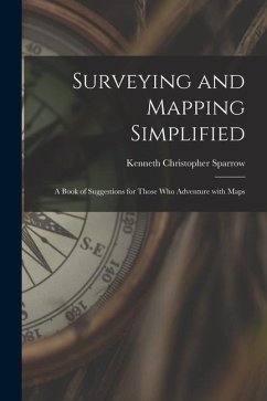 Surveying and Mapping Simplified; a Book of Suggestions for Those Who Adventure With Maps - Sparrow, Kenneth Christopher