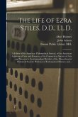 The Life of Ezra Stiles, D.D., LL.D.: a Fellow of the American Philosophical Society; of the American Academy of Arts and Sciences; of the Connecticut