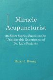 Miracle Acupuncturist: 28 Short Stories Based on the Unbelievable Experiences of Dr. Liu's Patients