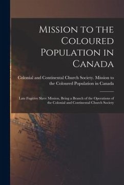 Mission to the Coloured Population in Canada [microform]: Late Fugitive Slave Mission, Being a Branch of the Operations of the Colonial and Continenta