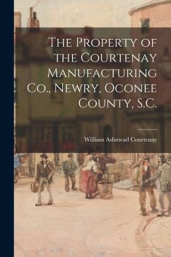 The Property of the Courtenay Manufacturing Co., Newry, Oconee County, S.C. - Courtenay, William Ashmead