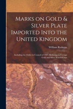 Marks on Gold & Silver Plate Imported Into the United Kingdom: Including the Order in Council of 1907, Referring to Foreign Gold and Silver Watch-case - Redman, William