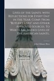 Lives of the Saints. With Reflections for Every Day in the Year. Comp. From &quote;Butler's Lives&quote; and Other Approved Sources. To Which Are Added Lives of t